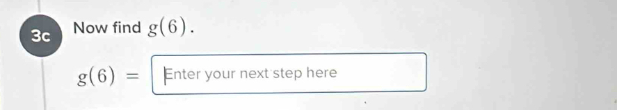 3c Now find g(6).
g(6)= Enter your next step here