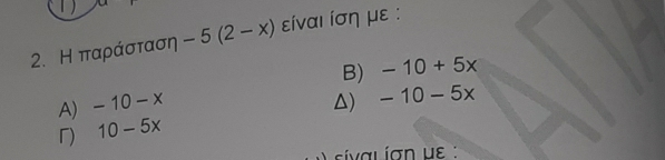 Η παράσταση -5(2-x) είναι ίση με :
B) -10+5x
A) -10-x △) -10-5x
「) 10-5x