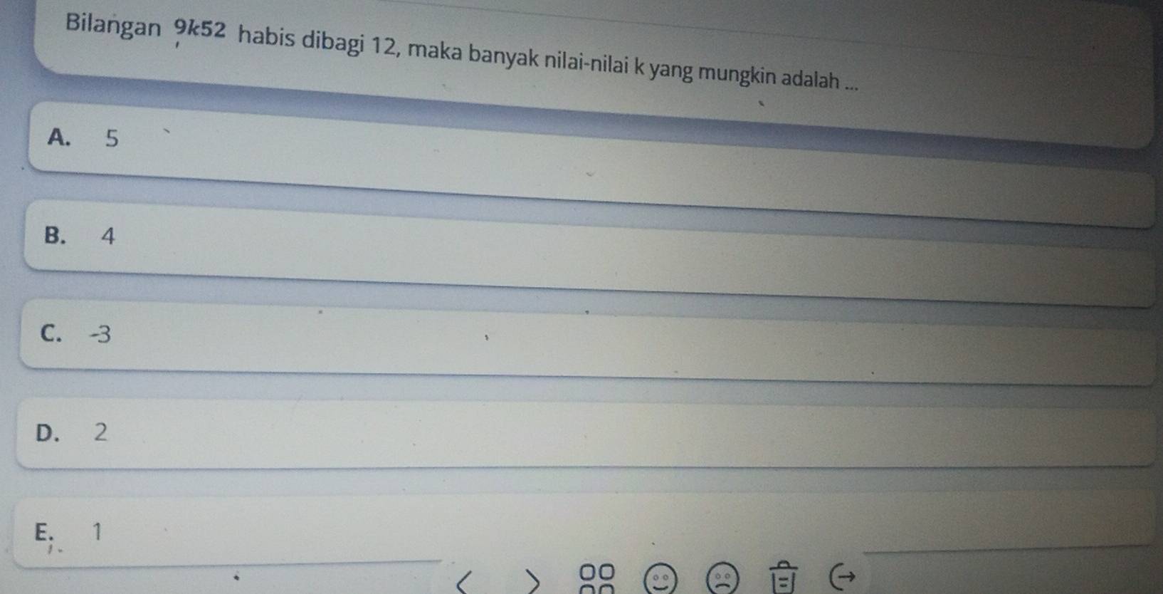 Bilangan 9k52 habis dibagi 12, maka banyak nilai-nilai k yang mungkin adalah ...
A. 5
B. 4
C. -3
D. 2
E. 1