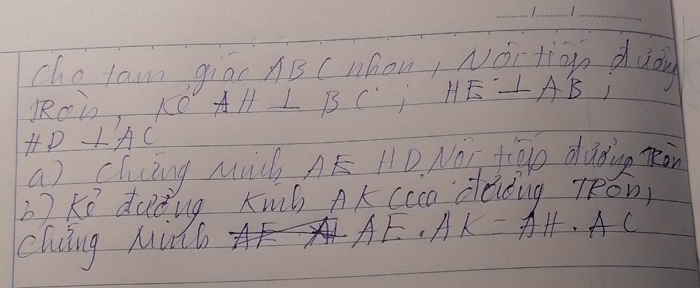 chelam gio AB C whon, Nortigo dudy 
KRoi, ke + AH⊥ BC; HE⊥ AB
HP⊥ AC
a) cluing Much AE HD. NOT fiao dading Ron 
37. Ke duding Kuh Ak ccca dedng TRon) 
chng Muic
AE· AK=AH· AC