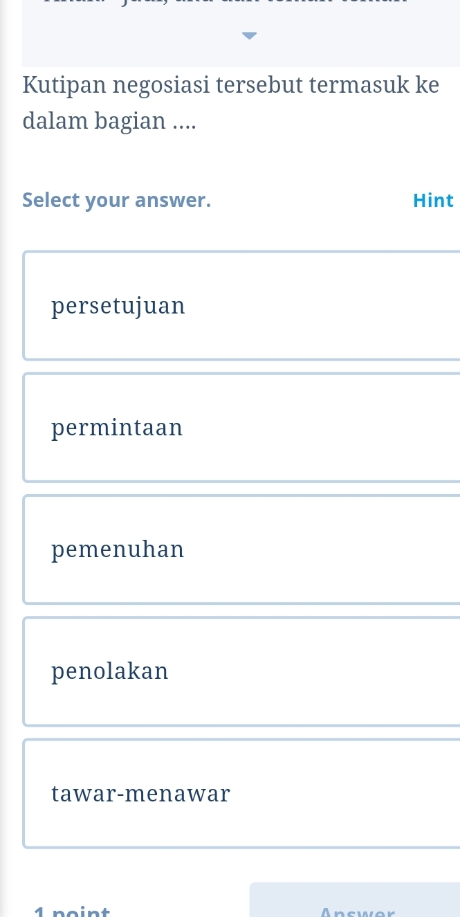 Kutipan negosiasi tersebut termasuk ke
dalam bagian ....
Select your answer. Hint
persetujuan
permintaan
pemenuhan
penolakan
tawar-menawar
1 noint