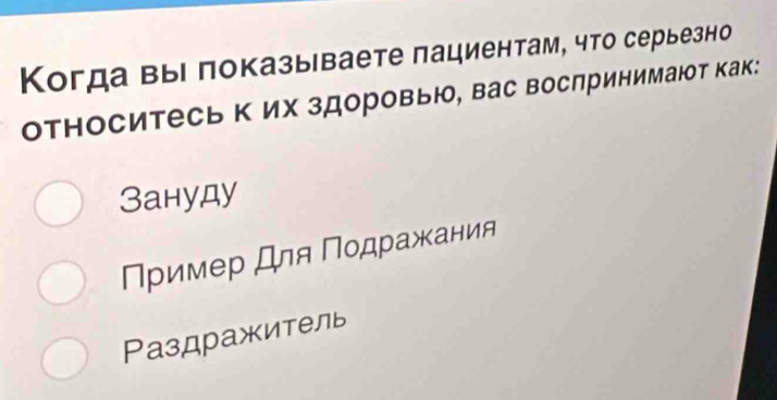 Когда выΙ πоказываете πациентам, что серьезно
относитесь к их здоровью, вас вослринимаюот как:
Зануду
Пример Для Ποдражания
Ρаздражитель