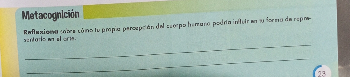 Metacognición 
Reflexiona sobre cómo tu propia percepción del cuerpo humano podría influir en tu forma de repre- 
_ 
sentarlo en el arte. 
_ 
23