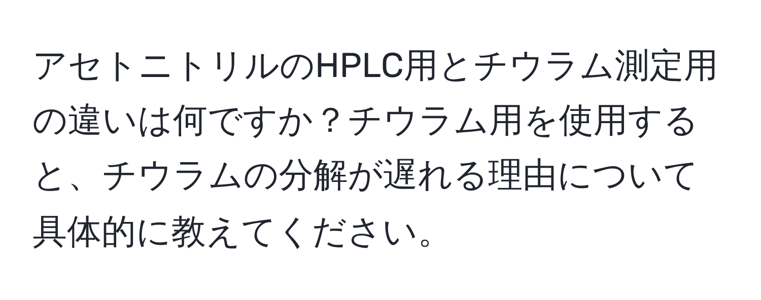 アセトニトリルのHPLC用とチウラム測定用の違いは何ですか？チウラム用を使用すると、チウラムの分解が遅れる理由について具体的に教えてください。