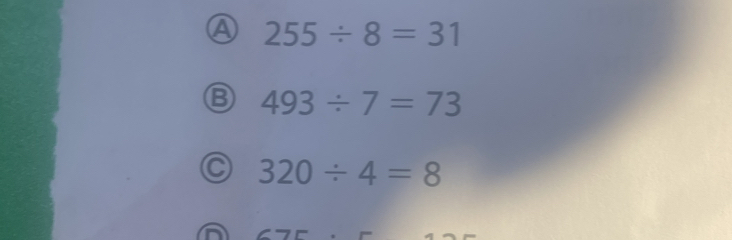 ④ 255/ 8=31
B 493/ 7=73
C 320/ 4=8