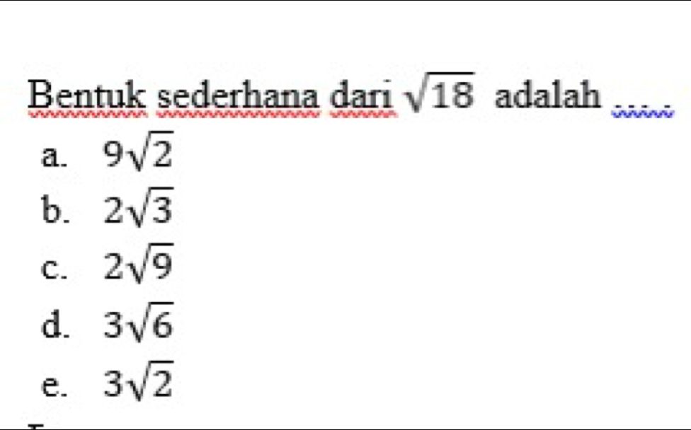 Bentuk sederhana dari sqrt(18) adalah_
a. 9sqrt(2)
b. 2sqrt(3)
C. 2sqrt(9)
d. 3sqrt(6)
e. 3sqrt(2)