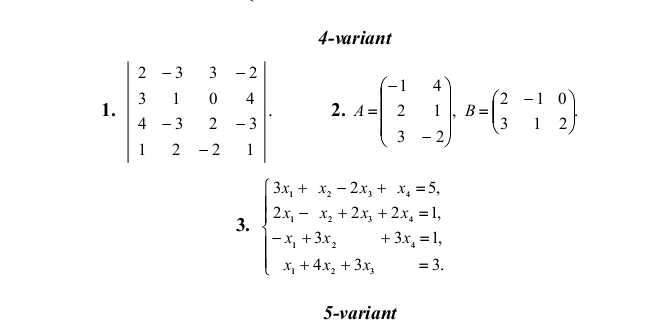 4-variant
2. A=beginpmatrix -1&4 2&1 3&-2endpmatrix ,B=beginpmatrix 2&-1&0 3&1&2endpmatrix .
3. beginarrayl 3x_1+x_2-2x_3+x_4=5, 2x_1-x_2+2x_3+2x_4=1, -x_1+3x_2+3x_3=1, x_1+4x_2+3x_3,=3.endarray.
5-variant