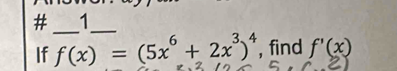 # 1_ 
_ 
If f(x)=(5x^6+2x^3)^4 , find f'(x)