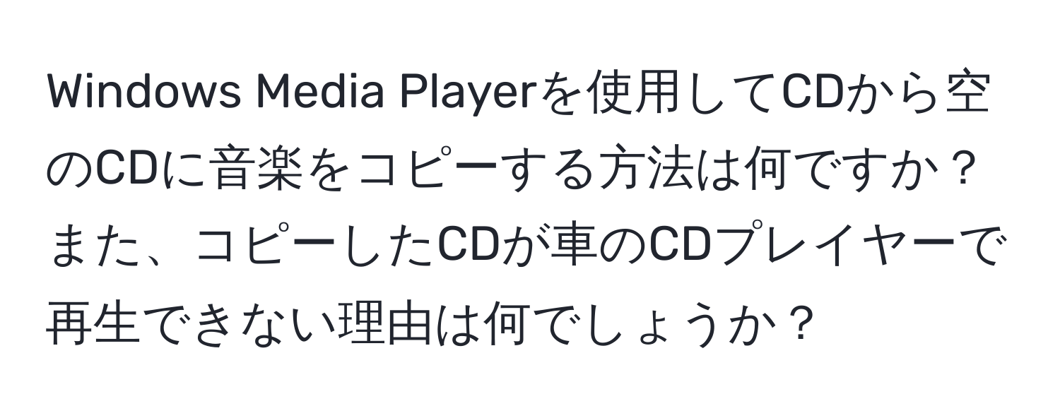 Windows Media Playerを使用してCDから空のCDに音楽をコピーする方法は何ですか？また、コピーしたCDが車のCDプレイヤーで再生できない理由は何でしょうか？