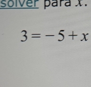 solver para X.
3=-5+x