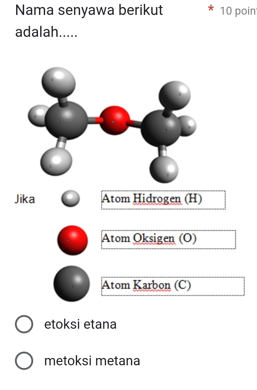 Nama senyawa berikut 10 poin
adalah.....
Jika Atom Hidrogen (H)
Atom Oksigen (O)
Atom Karbon (C)
etoksi etana
metoksi metana