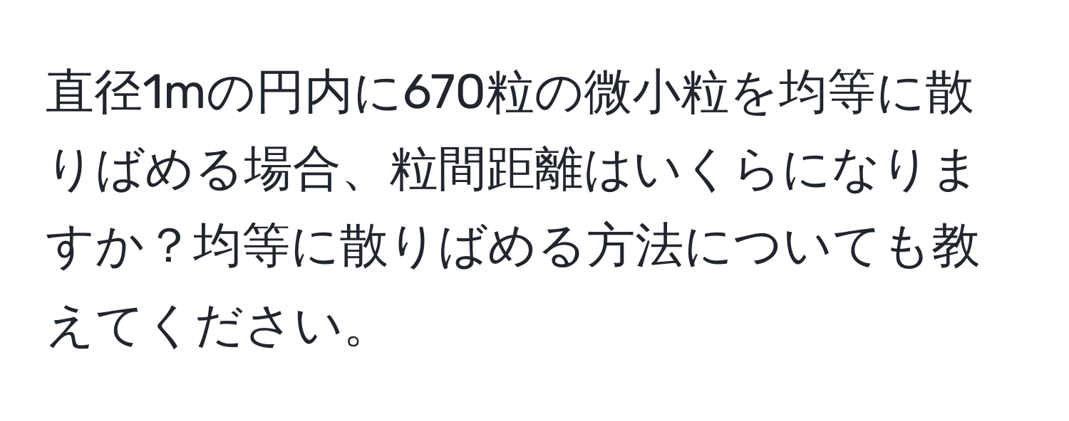 直径1mの円内に670粒の微小粒を均等に散りばめる場合、粒間距離はいくらになりますか？均等に散りばめる方法についても教えてください。