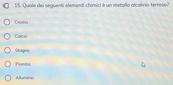 Quale dei seguenti elementi chimici è un metallo alcalino-terroso?
Cromo
Calcio
Stagno
Piombo
Alluminio