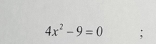 4x^2-9=0;