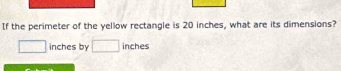 If the perimeter of the yellow rectangle is 20 inches, what are its dimensions?
inches by inches