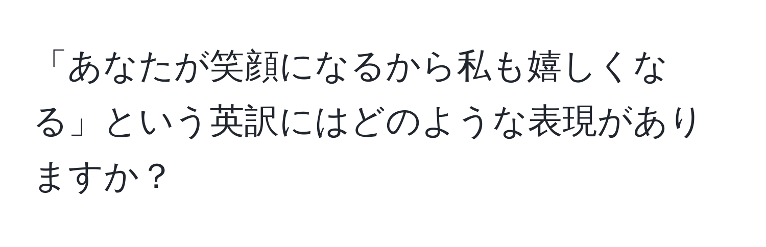 「あなたが笑顔になるから私も嬉しくなる」という英訳にはどのような表現がありますか？