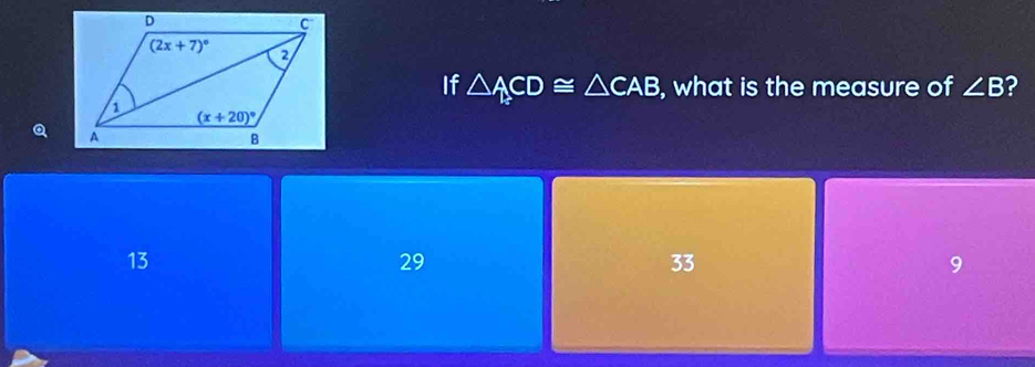 If △ ACD≌ △ CAB , what is the measure of ∠ B ?
13
29
33
9