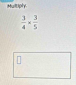 Multiply.
 3/4 *  3/5 