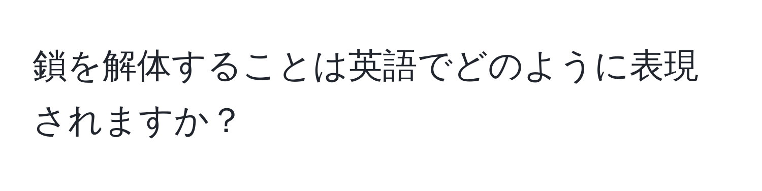 鎖を解体することは英語でどのように表現されますか？