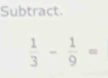 Subtract.
 1/3 - 1/9 =