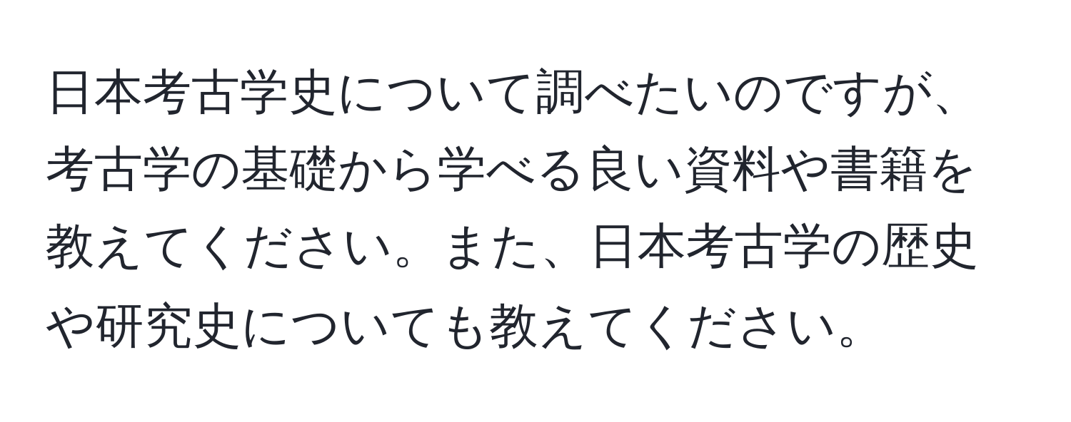 日本考古学史について調べたいのですが、考古学の基礎から学べる良い資料や書籍を教えてください。また、日本考古学の歴史や研究史についても教えてください。