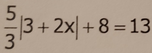  5/3 |3+2x|+8=13