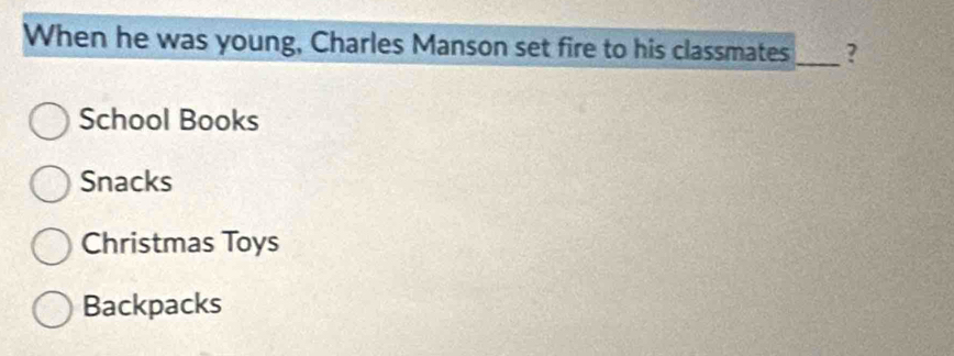 When he was young, Charles Manson set fire to his classmates _?
School Books
Snacks
Christmas Toys
Backpacks