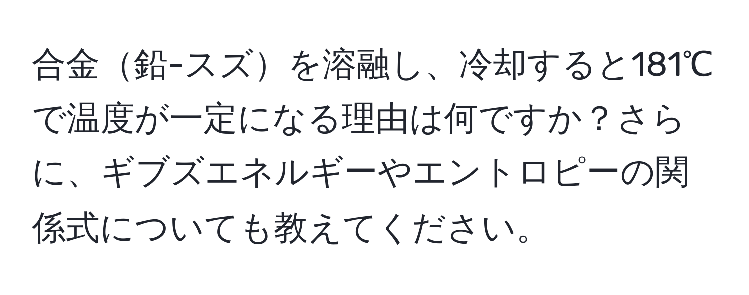 合金鉛-スズを溶融し、冷却すると181℃で温度が一定になる理由は何ですか？さらに、ギブズエネルギーやエントロピーの関係式についても教えてください。