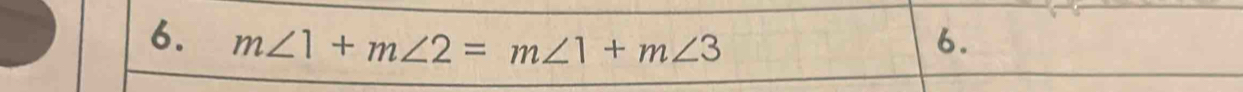 m∠ 1+m∠ 2=m∠ 1+m∠ 3 6.