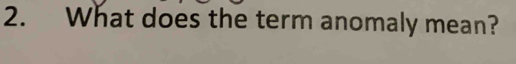 What does the term anomaly mean?