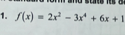 and state its a 
1. f(x)=2x^2-3x^4+6x+1