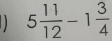 5 11/12 -1 3/4 