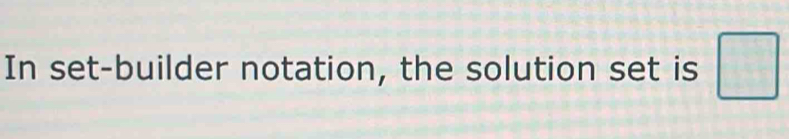 In set-builder notation, the solution set is □