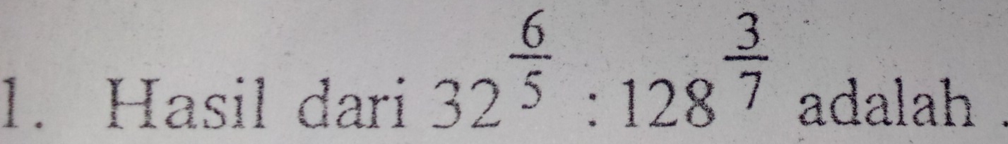 32^(frac 6)5:128^(frac 3)7
1. Hasil dari adalah