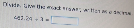 Divide. Give the exact answer, written as a decimal.
462.24/ 3=□