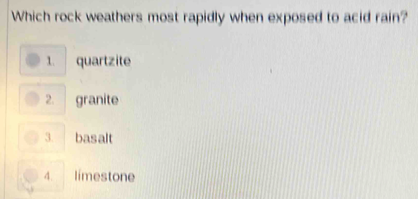 Which rock weathers most rapidly when exposed to acid rain?
1. quartzite
2. granite
3. basalt
4. límestone