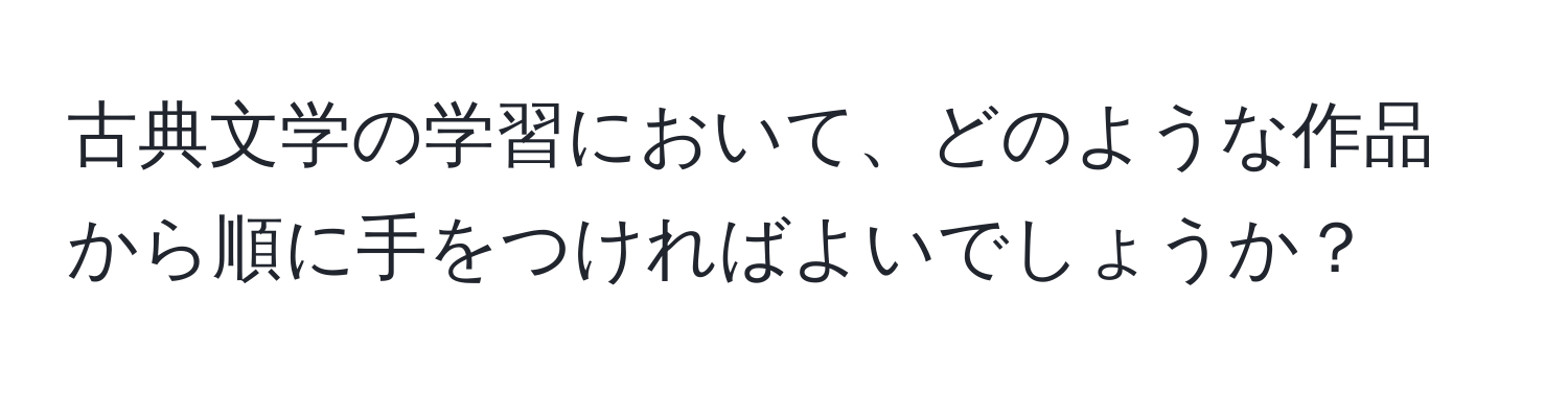 古典文学の学習において、どのような作品から順に手をつければよいでしょうか？