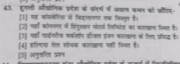 43, हुगली औद्योगिक प्रदेश के संदर्ष में असत्य कथन को छोटिए-
[1] यह वासवेरिया से विडलानगर तक विस्तूत है।
[2] यहों कोननगर में हिंदुसतान मोटर्स लिभिटेड का कारखाना स्थत है।
[3] यहों गार्डनरीच यर्कर्शॉप डीजल इंजन कारखाना के लिए प्रसिदध है।
[4] हरिलन्दिया तेल शोधक कारखाना यहीं सिथत है।
[5] अनुत्तरित प्रश्न