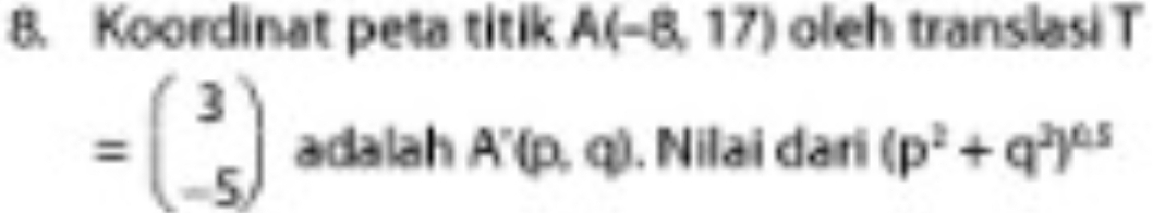 Koordinat peta titik A(-8,17) oleh translasi T
=beginpmatrix 3 -5endpmatrix adalah A'(p,q). Nilai dari (p^2+q^2)^0.5