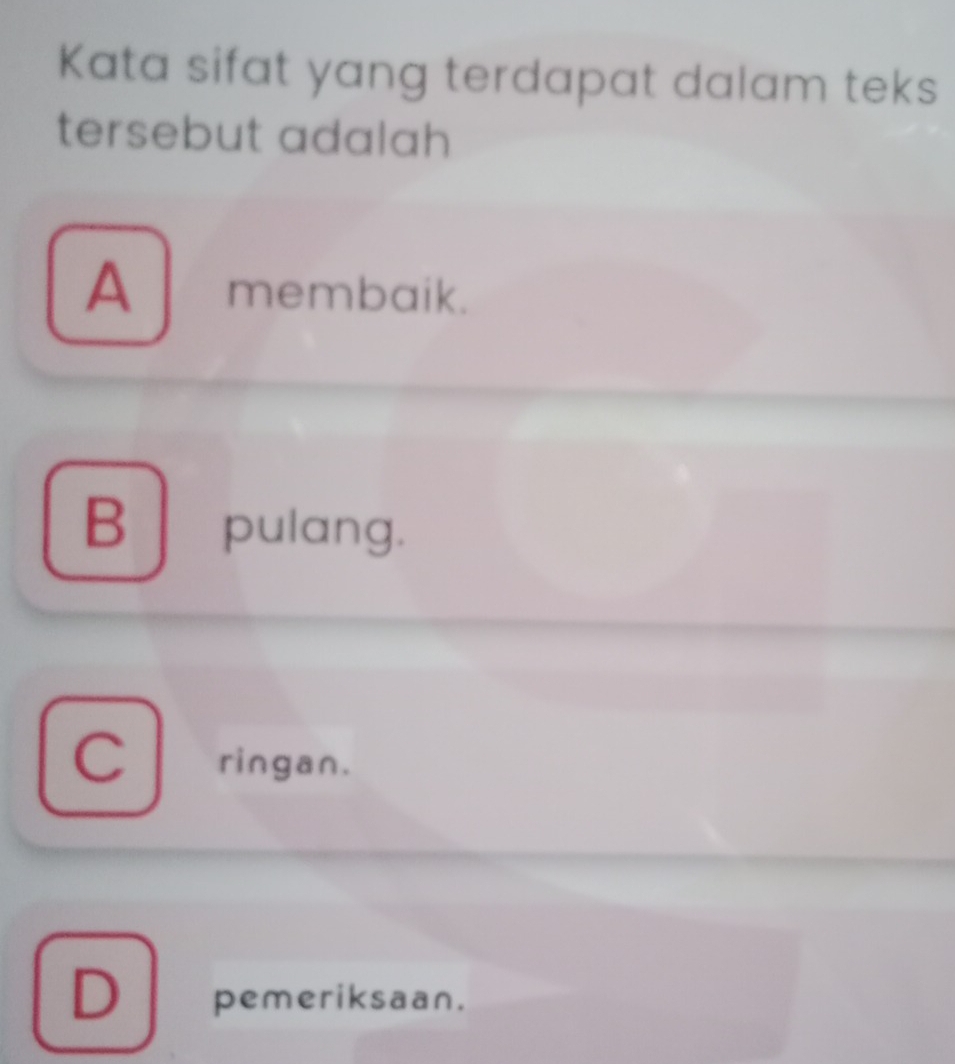 Kata sifat yang terdapat dalam teks
tersebut adalah
A membaik.
B pulang.
C ringan.
D pemeriksaan.