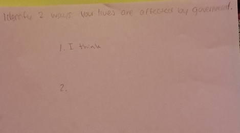 Identfy 2 ways you lives are affected a1 governuesent. 
1. I think 
2.
