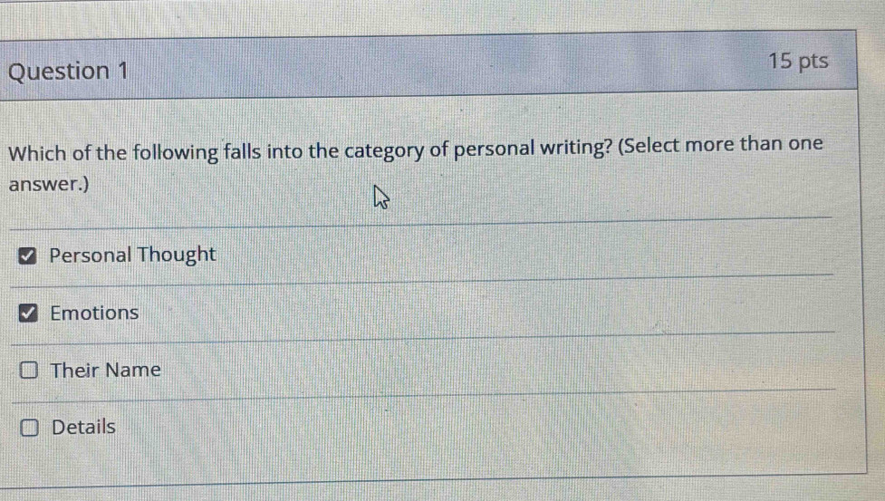 Which of the following falls into the category of personal writing? (Select more than one
answer.)
Personal Thought
Emotions
Their Name
Details