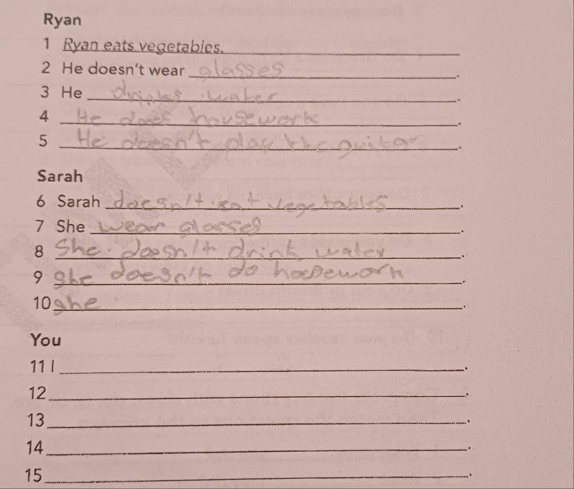 Ryan 
1 Ryan eats vegetables._ 
2 He doesn't wear_ 
. 
3 He_ 
. 
4 
_ 
. 
_5 
. 
Sarah 
6 Sarah _. 
7 She _. 
_8 
_9 
10_ 
You 
11 I_ 
. 
12_ 
13_ 
. 
14_ 
. 
15_ 
.