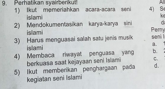 Perhatikan syairberikut! All 
1) Ikut memeriahkan acara-acara seni 4) S 
islami 
ke 
2) Mendokumentasikan karya-karya sini 
d 
islami 
Perny 
3) Harus menguasai salah satu jenis musik seni l 
a. 
islami 
4) Membaca riwayat penguasa yang b. 
berkuasa saat kejayaan seni Islami C. 
5) Ikut memberikan penghargaan pada d. 
kegiatan seni Islami