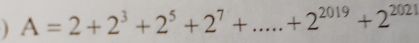 A=2+2^3+2^5+2^7+...+2^(2019)+2^(2021)