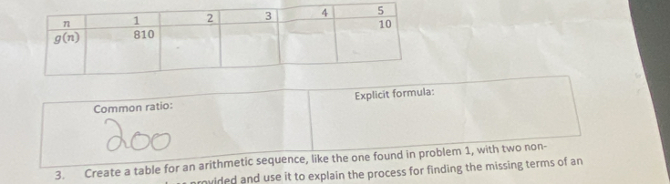 Common ratio: Explicit formula:
3. Create a table for an arithmetic sequence, like the one found in problem 1, with two non-
vided and use it to explain the process for finding the missing terms of an