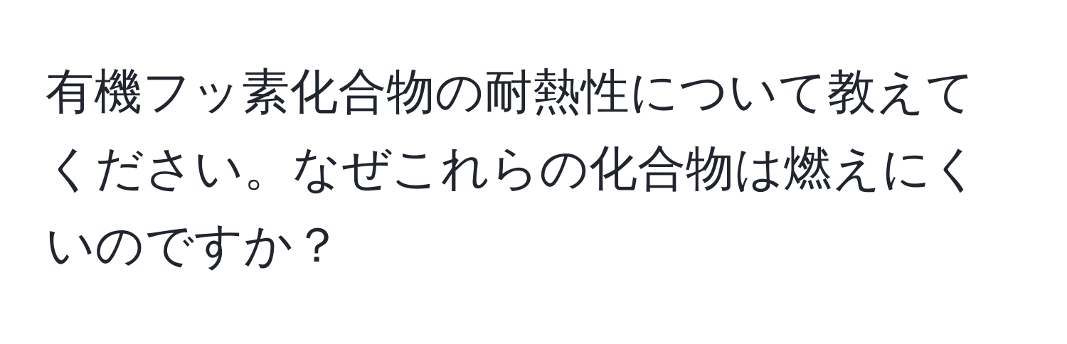 有機フッ素化合物の耐熱性について教えてください。なぜこれらの化合物は燃えにくいのですか？