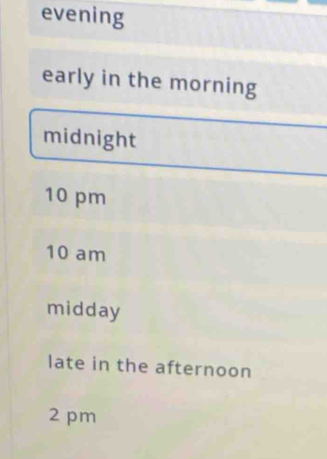 evening
early in the morning
midnight
10 pm
10 am
midday
late in the afternoon
2 pm