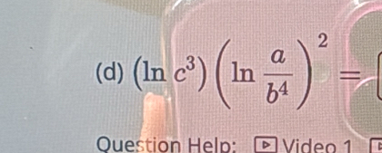 (ln c^3)(ln  a/b^4 )^2=
Question Help: Video 1