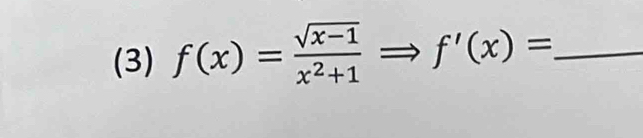 (3) f(x)= (sqrt(x-1))/x^2+1 = to f'(x)= _